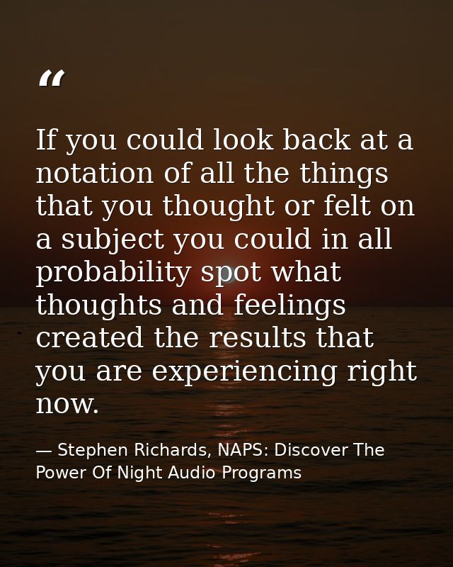 If you could look back at a notation of all the things that you thought or felt on a subject you could in all probabilit — Stephen Richards, NAPS: Discover The Power Of Night Audio Programs