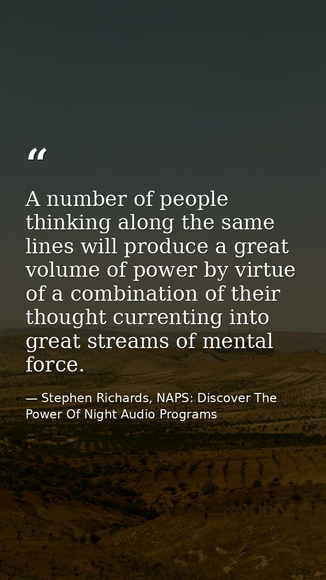 A number of people thinking along the same lines will produce a great volume of power by virtue of a combination of thei — Stephen Richards, NAPS: Discover The Power Of Night Audio Programs