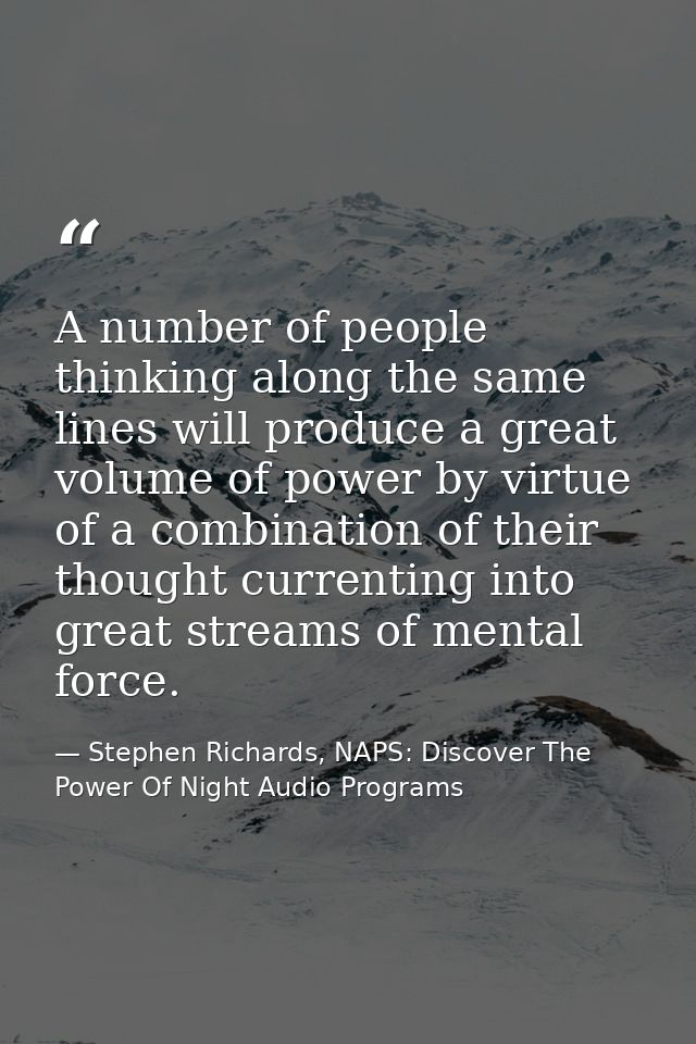 A number of people thinking along the same lines will produce a great volume of power by virtue of a combination of thei — Stephen Richards, NAPS: Discover The Power Of Night Audio Programs