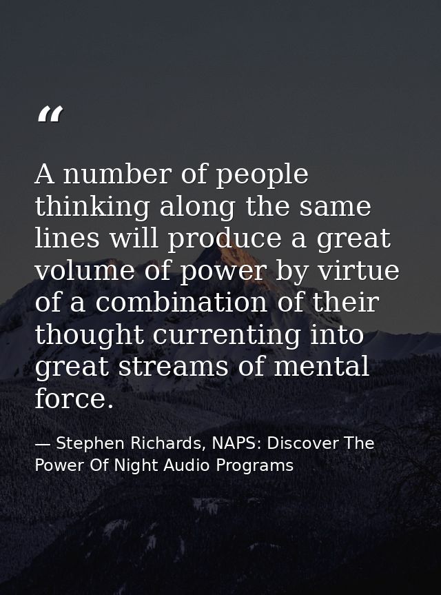 A number of people thinking along the same lines will produce a great volume of power by virtue of a combination of thei — Stephen Richards, NAPS: Discover The Power Of Night Audio Programs