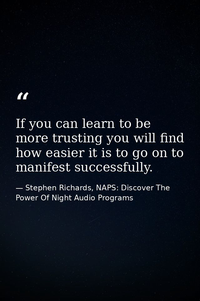 If you can learn to be more trusting you will find how easier it is to go on to manifest successfully. — Stephen Richards, NAPS: Discover The Power Of Night Audio Programs