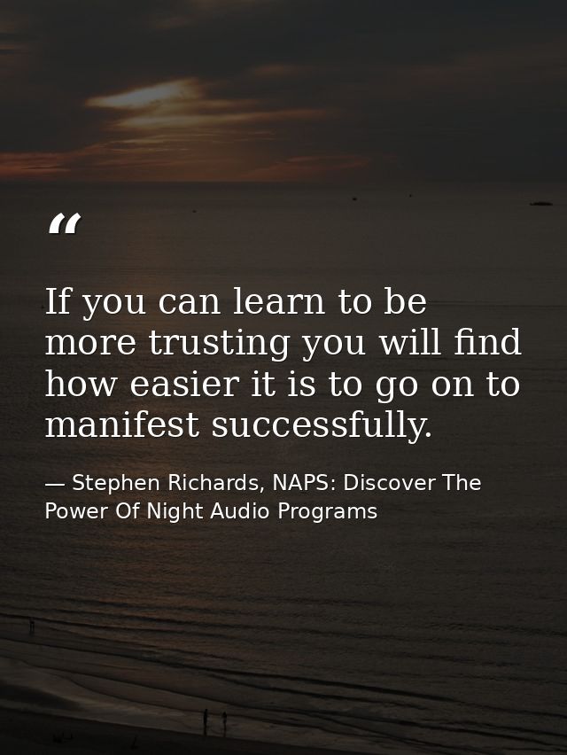 If you can learn to be more trusting you will find how easier it is to go on to manifest successfully. — Stephen Richards, NAPS: Discover The Power Of Night Audio Programs
