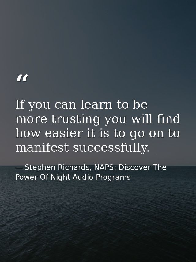 If you can learn to be more trusting you will find how easier it is to go on to manifest successfully. — Stephen Richards, NAPS: Discover The Power Of Night Audio Programs