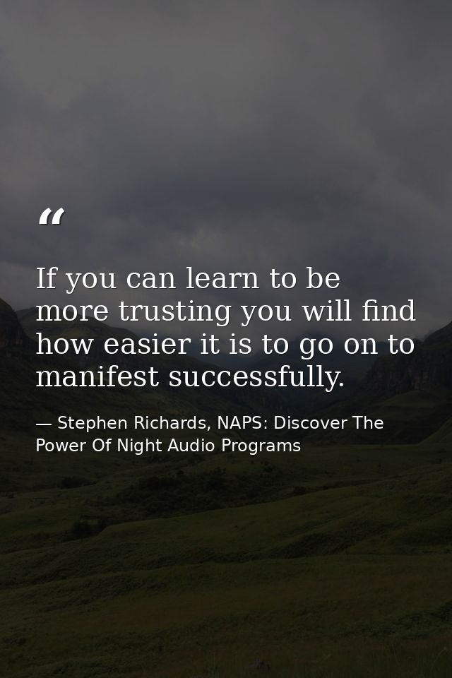 If you can learn to be more trusting you will find how easier it is to go on to manifest successfully. — Stephen Richards, NAPS: Discover The Power Of Night Audio Programs