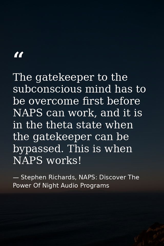 The gatekeeper to the subconscious mind has to be overcome first before NAPS can work, and it is in the theta state when — Stephen Richards, NAPS: Discover The Power Of Night Audio Programs