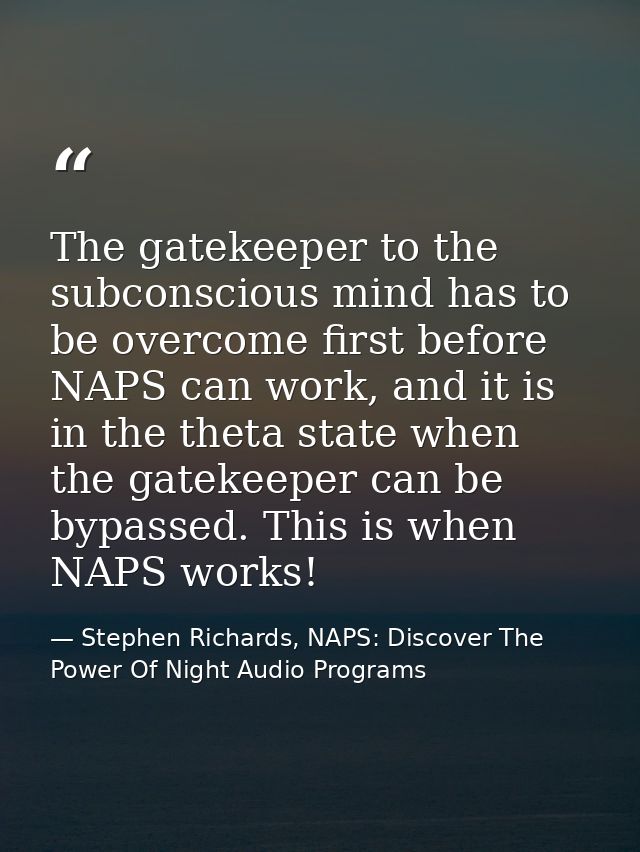 The gatekeeper to the subconscious mind has to be overcome first before NAPS can work, and it is in the theta state when — Stephen Richards, NAPS: Discover The Power Of Night Audio Programs