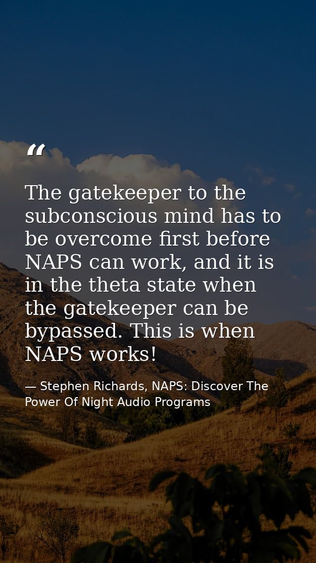 The gatekeeper to the subconscious mind has to be overcome first before NAPS can work, and it is in the theta state when — Stephen Richards, NAPS: Discover The Power Of Night Audio Programs