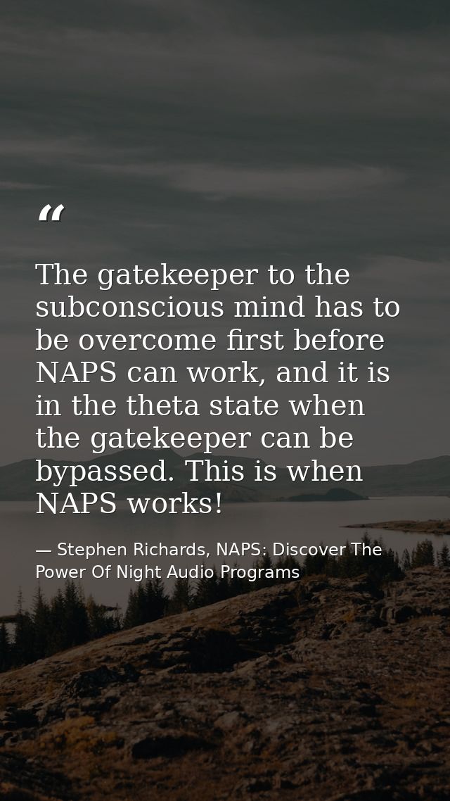 The gatekeeper to the subconscious mind has to be overcome first before NAPS can work, and it is in the theta state when — Stephen Richards, NAPS: Discover The Power Of Night Audio Programs