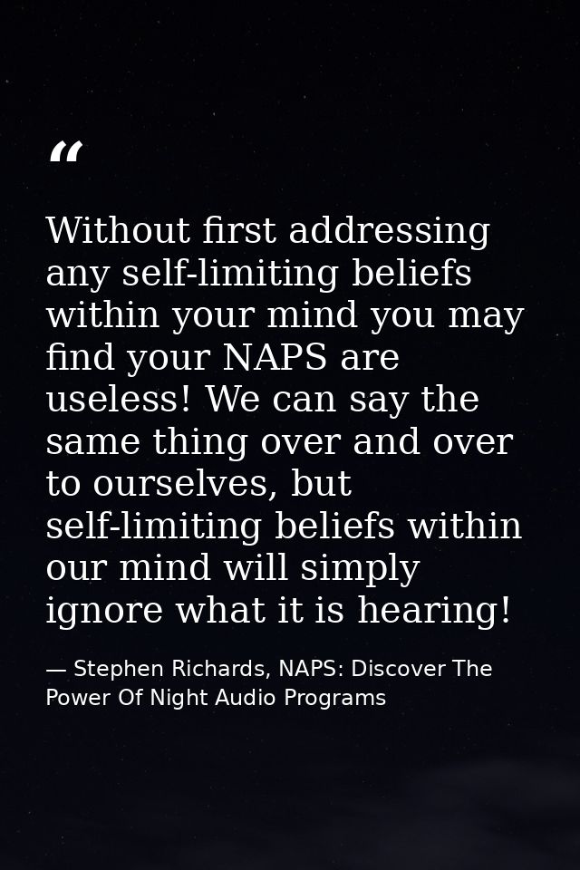 Without first addressing any self-limiting beliefs within your mind you may find your NAPS are useless! We can say the s — Stephen Richards, NAPS: Discover The Power Of Night Audio Programs