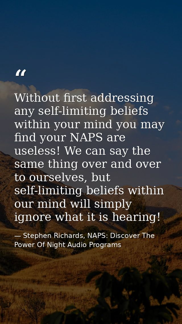 Without first addressing any self-limiting beliefs within your mind you may find your NAPS are useless! We can say the s — Stephen Richards, NAPS: Discover The Power Of Night Audio Programs