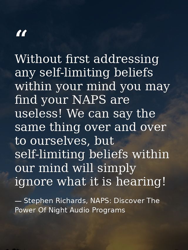 Without first addressing any self-limiting beliefs within your mind you may find your NAPS are useless! We can say the s — Stephen Richards, NAPS: Discover The Power Of Night Audio Programs