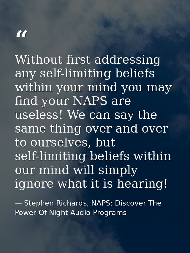 Without first addressing any self-limiting beliefs within your mind you may find your NAPS are useless! We can say the s — Stephen Richards, NAPS: Discover The Power Of Night Audio Programs