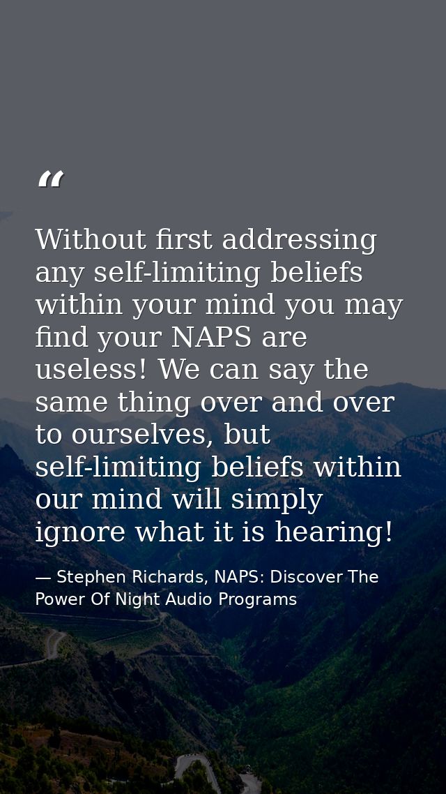 Without first addressing any self-limiting beliefs within your mind you may find your NAPS are useless! We can say the s — Stephen Richards, NAPS: Discover The Power Of Night Audio Programs