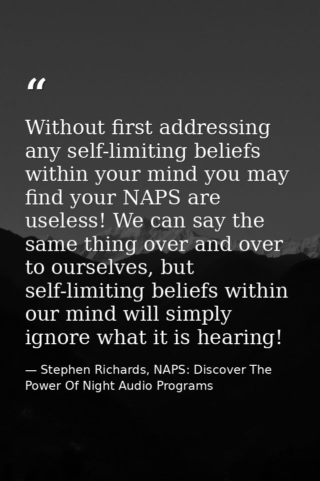 Without first addressing any self-limiting beliefs within your mind you may find your NAPS are useless! We can say the s — Stephen Richards, NAPS: Discover The Power Of Night Audio Programs
