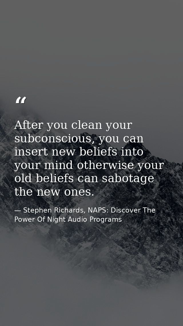 After you clean your subconscious, you can insert new beliefs into your mind otherwise your old beliefs can sabotage the — Stephen Richards, NAPS: Discover The Power Of Night Audio Programs