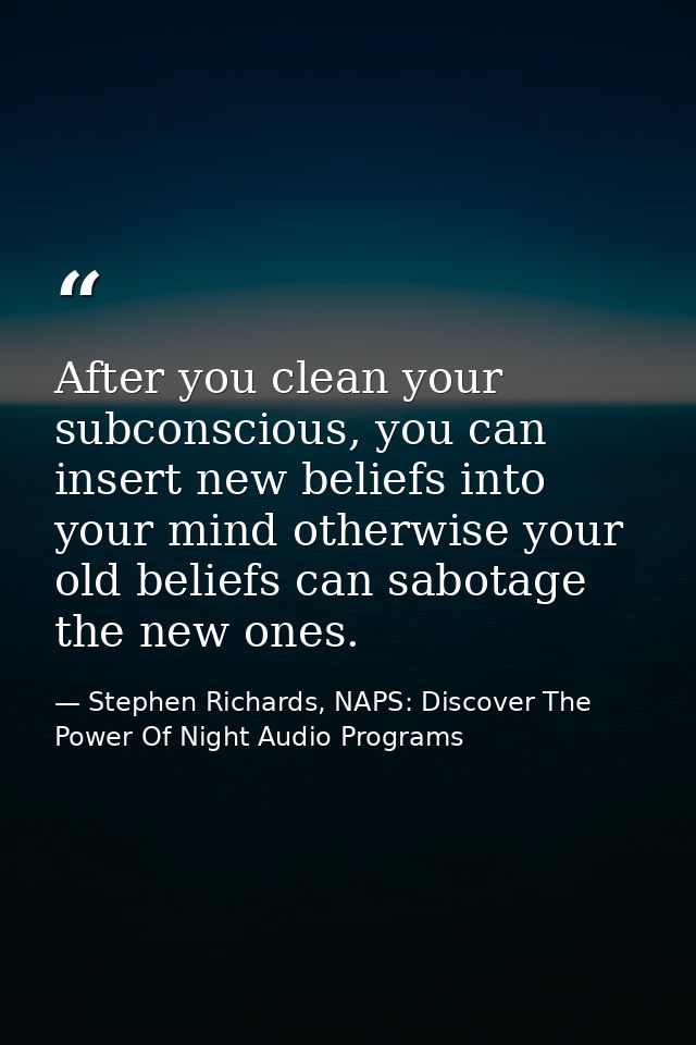 After you clean your subconscious, you can insert new beliefs into your mind otherwise your old beliefs can sabotage the — Stephen Richards, NAPS: Discover The Power Of Night Audio Programs