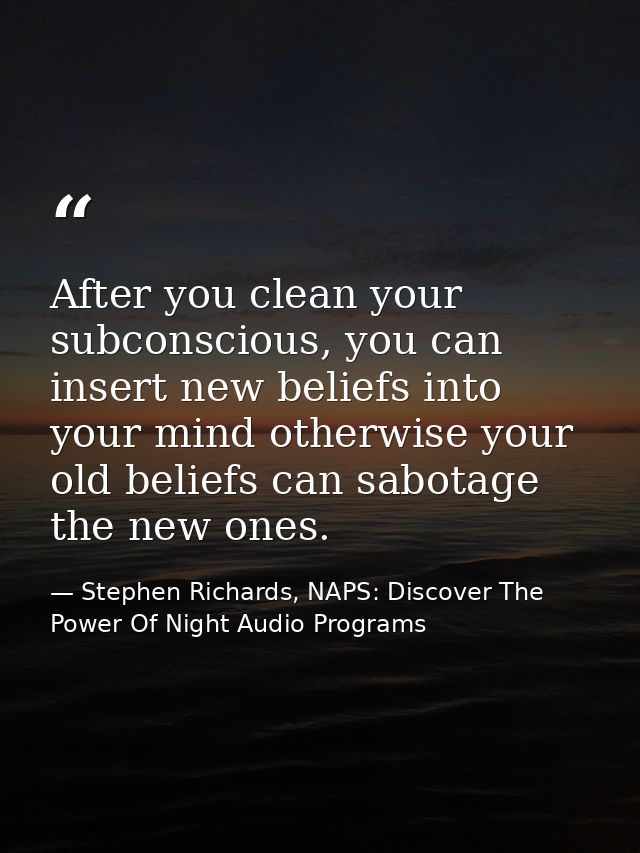 After you clean your subconscious, you can insert new beliefs into your mind otherwise your old beliefs can sabotage the — Stephen Richards, NAPS: Discover The Power Of Night Audio Programs