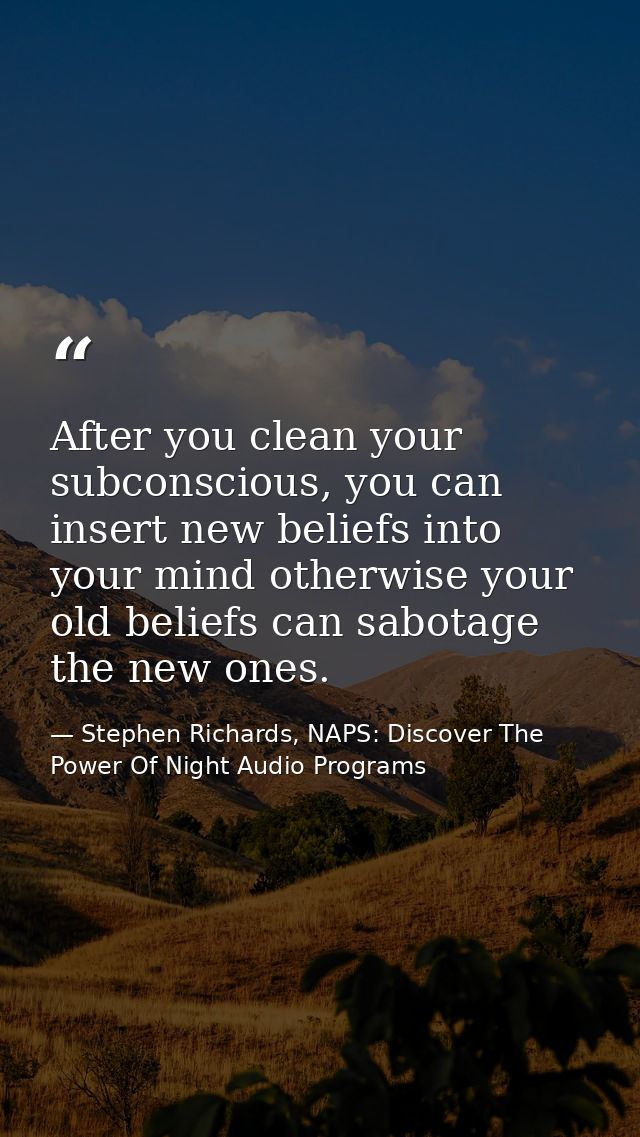 After you clean your subconscious, you can insert new beliefs into your mind otherwise your old beliefs can sabotage the — Stephen Richards, NAPS: Discover The Power Of Night Audio Programs