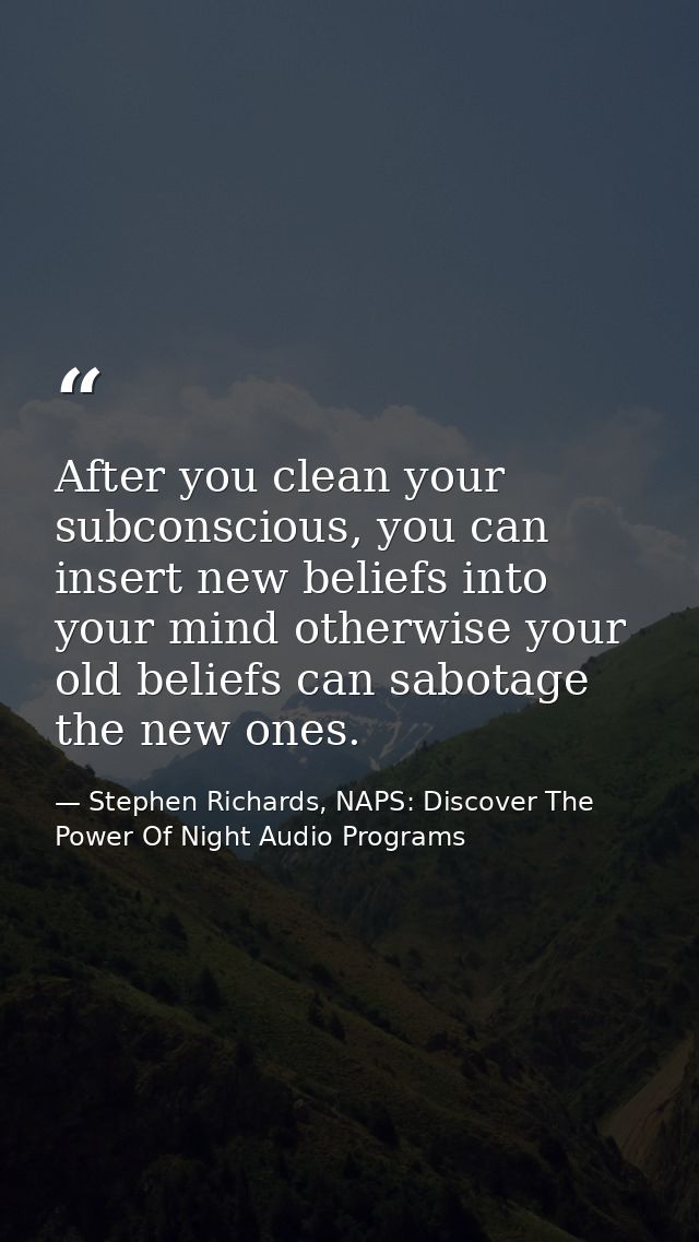 After you clean your subconscious, you can insert new beliefs into your mind otherwise your old beliefs can sabotage the — Stephen Richards, NAPS: Discover The Power Of Night Audio Programs