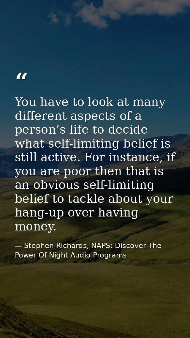 You have to look at many different aspects of a person’s life to decide what self-limiting belief is still active. For i — Stephen Richards, NAPS: Discover The Power Of Night Audio Programs