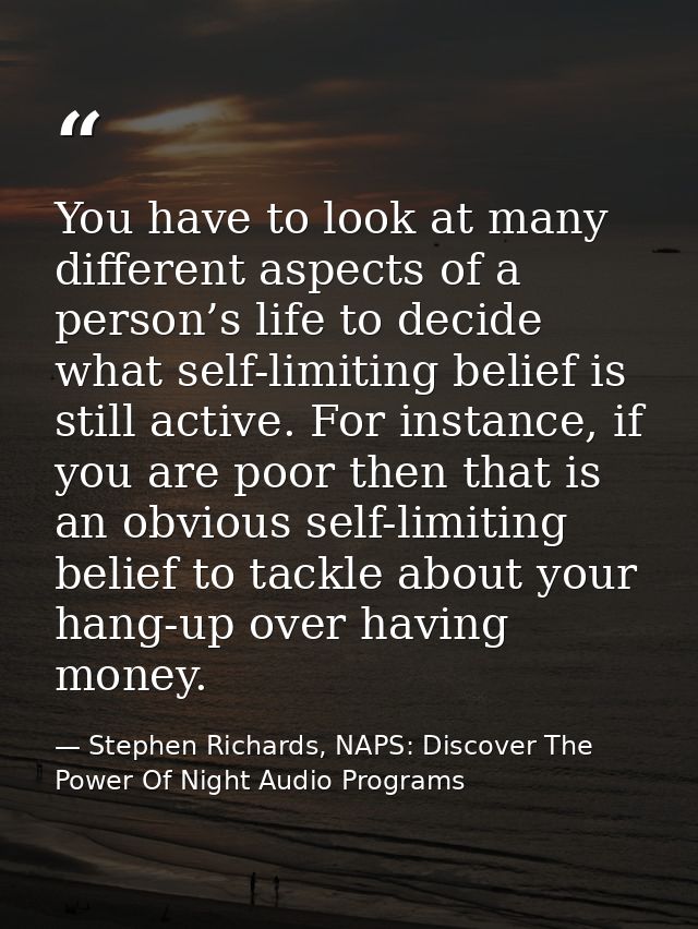 You have to look at many different aspects of a person’s life to decide what self-limiting belief is still active. For i — Stephen Richards, NAPS: Discover The Power Of Night Audio Programs