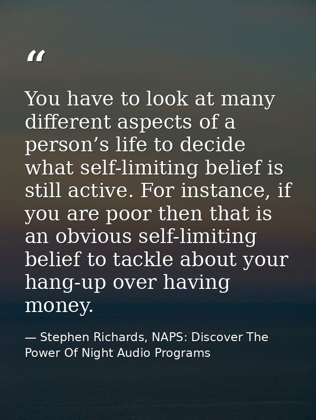 You have to look at many different aspects of a person’s life to decide what self-limiting belief is still active. For i — Stephen Richards, NAPS: Discover The Power Of Night Audio Programs