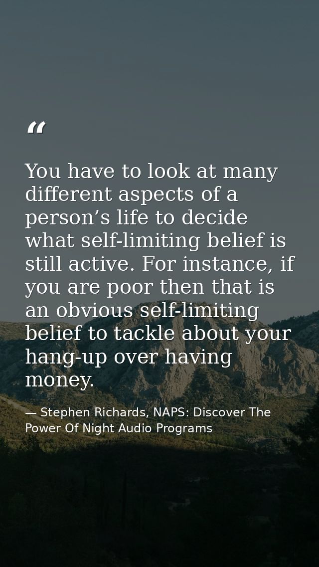 You have to look at many different aspects of a person’s life to decide what self-limiting belief is still active. For i — Stephen Richards, NAPS: Discover The Power Of Night Audio Programs