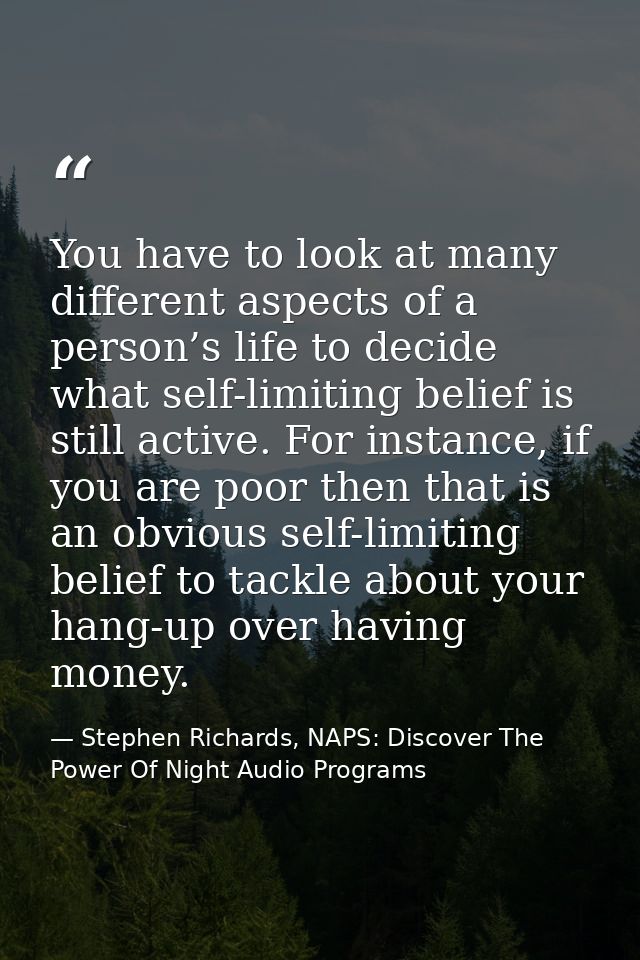 You have to look at many different aspects of a person’s life to decide what self-limiting belief is still active. For i — Stephen Richards, NAPS: Discover The Power Of Night Audio Programs