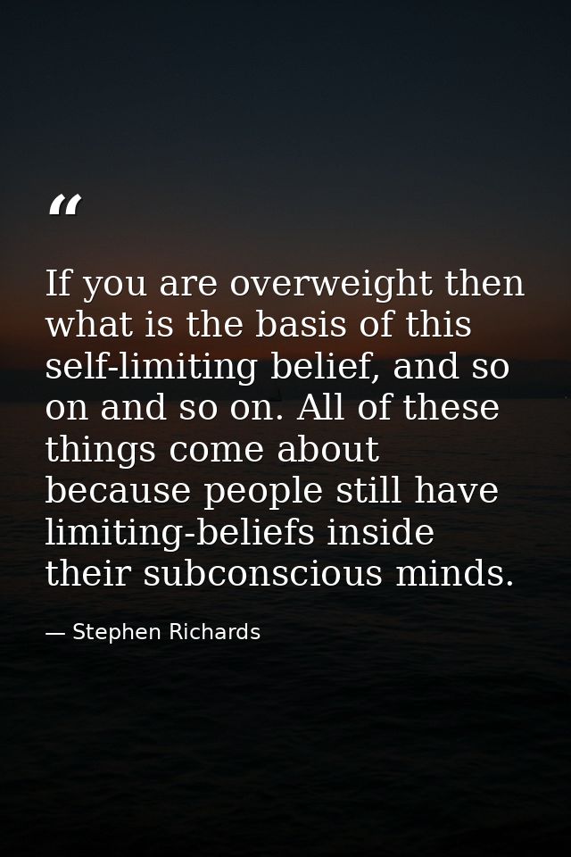 If you are overweight then what is the basis of this self-limiting belief, and so on and so on. All of these things come — Stephen Richards
