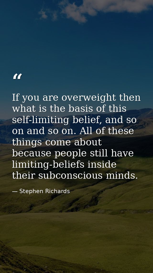 If you are overweight then what is the basis of this self-limiting belief, and so on and so on. All of these things come — Stephen Richards