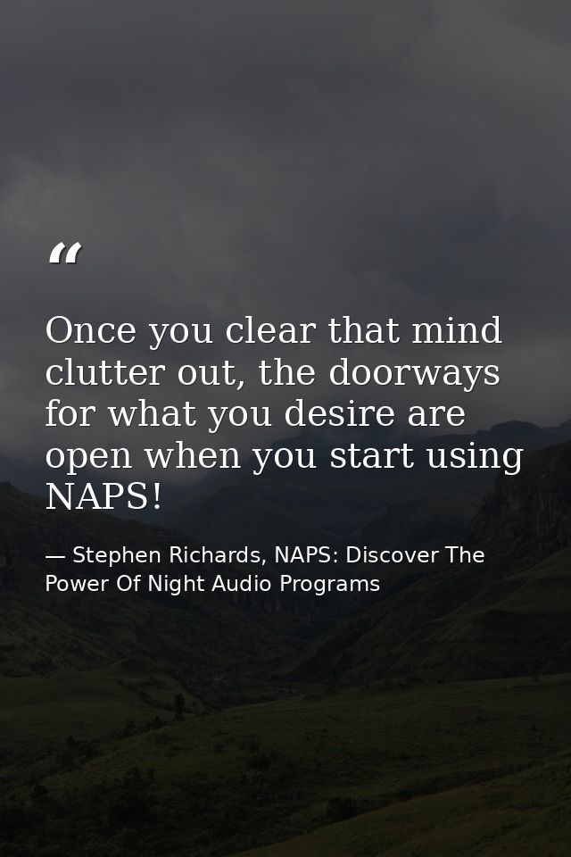 Once you clear that mind clutter out, the doorways for what you desire are open when you start using NAPS! — Stephen Richards, NAPS: Discover The Power Of Night Audio Programs