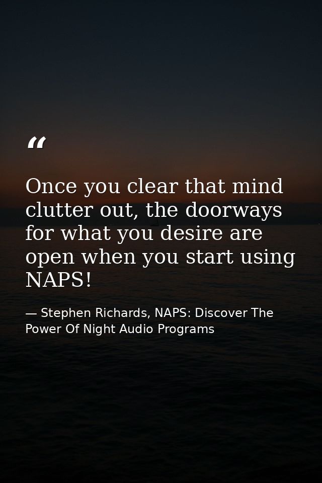 Once you clear that mind clutter out, the doorways for what you desire are open when you start using NAPS! — Stephen Richards, NAPS: Discover The Power Of Night Audio Programs