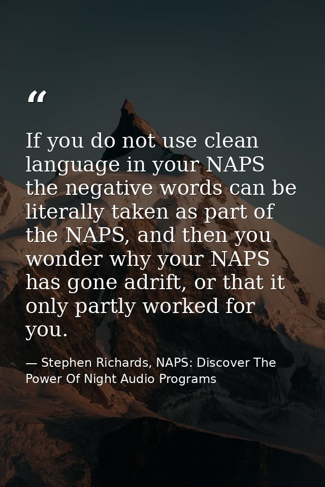 If you do not use clean language in your NAPS the negative words can be literally taken as part of the NAPS, and then yo — Stephen Richards, NAPS: Discover The Power Of Night Audio Programs
