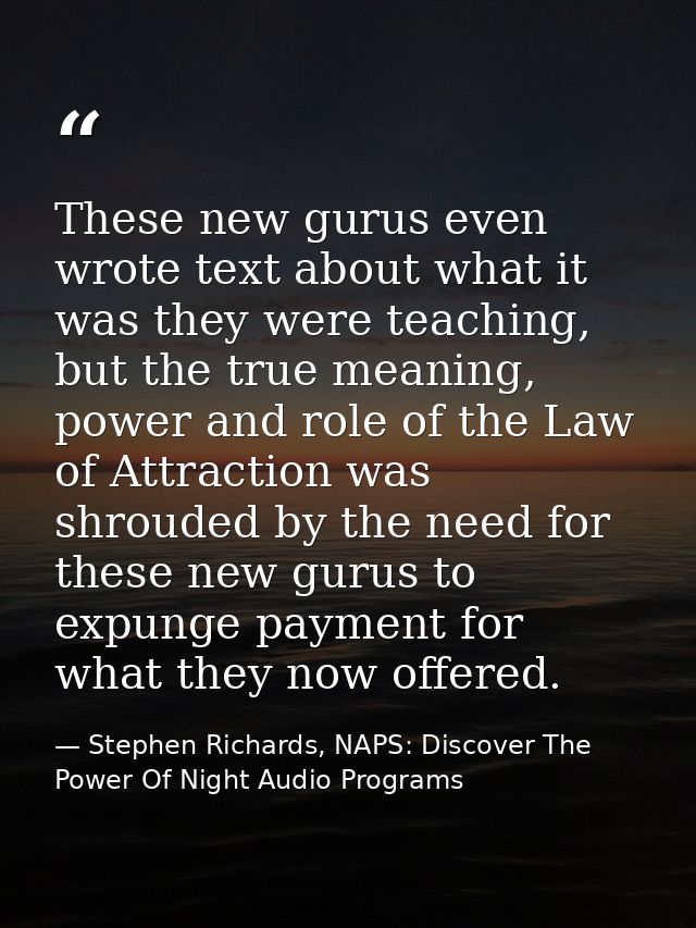 These new gurus even wrote text about what it was they were teaching, but the true meaning, power and role of the Law of — Stephen Richards, NAPS: Discover The Power Of Night Audio Programs