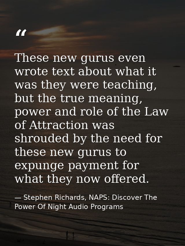 These new gurus even wrote text about what it was they were teaching, but the true meaning, power and role of the Law of — Stephen Richards, NAPS: Discover The Power Of Night Audio Programs