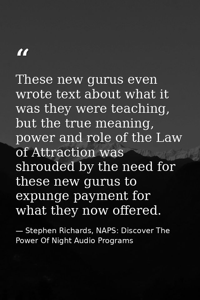 These new gurus even wrote text about what it was they were teaching, but the true meaning, power and role of the Law of — Stephen Richards, NAPS: Discover The Power Of Night Audio Programs
