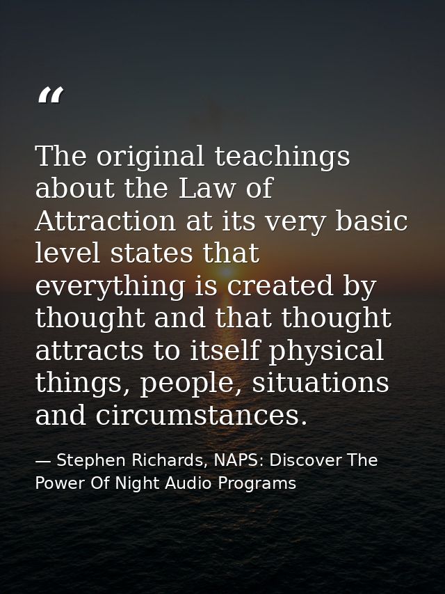 The original teachings about the Law of Attraction at its very basic level states that everything is created by thought  — Stephen Richards, NAPS: Discover The Power Of Night Audio Programs