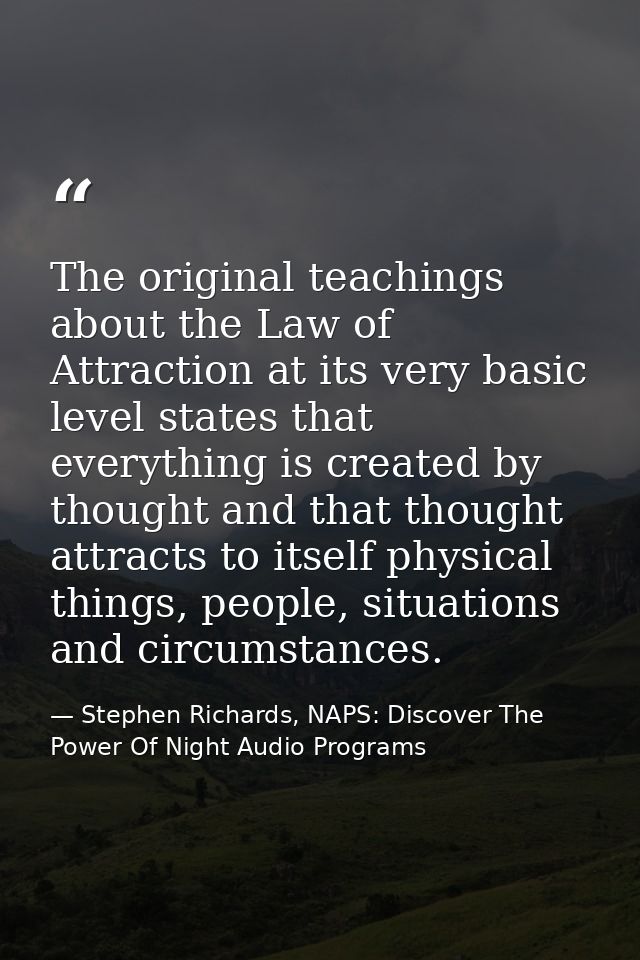 The original teachings about the Law of Attraction at its very basic level states that everything is created by thought  — Stephen Richards, NAPS: Discover The Power Of Night Audio Programs