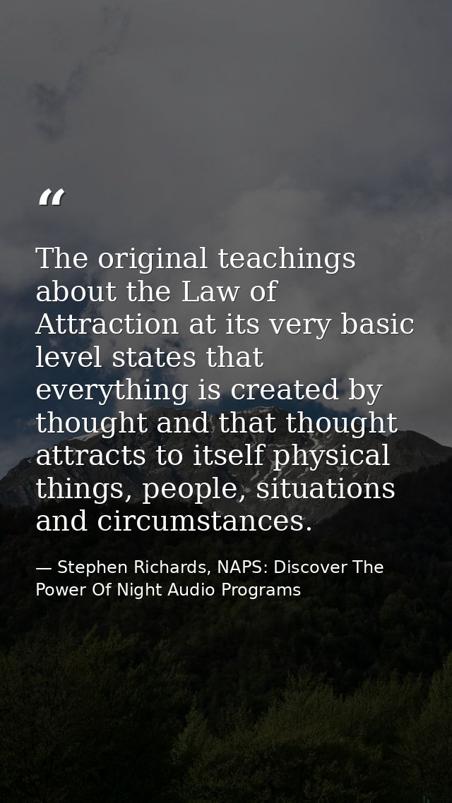 The original teachings about the Law of Attraction at its very basic level states that everything is created by thought  — Stephen Richards, NAPS: Discover The Power Of Night Audio Programs
