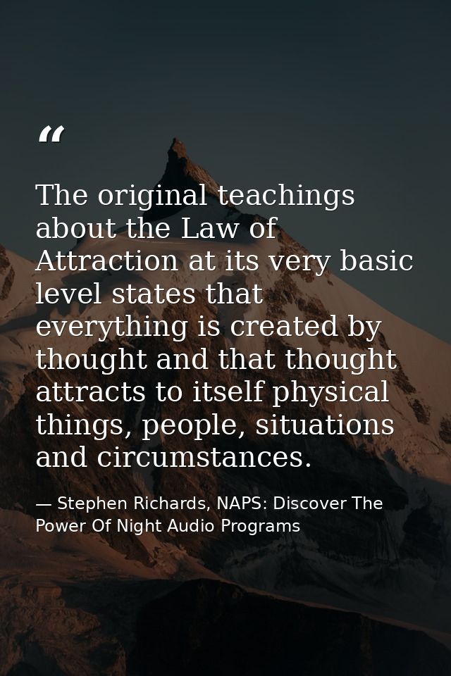 The original teachings about the Law of Attraction at its very basic level states that everything is created by thought  — Stephen Richards, NAPS: Discover The Power Of Night Audio Programs