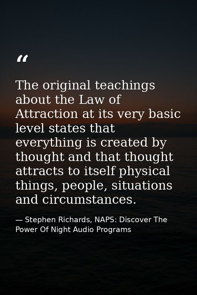 The original teachings about the Law of Attraction at its very basic level states that everything is created by thought  — Stephen Richards, NAPS: Discover The Power Of Night Audio Programs