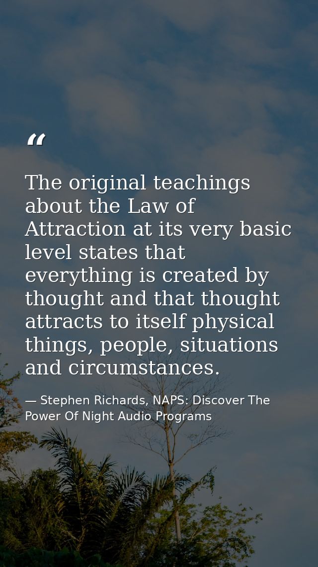 The original teachings about the Law of Attraction at its very basic level states that everything is created by thought  — Stephen Richards, NAPS: Discover The Power Of Night Audio Programs