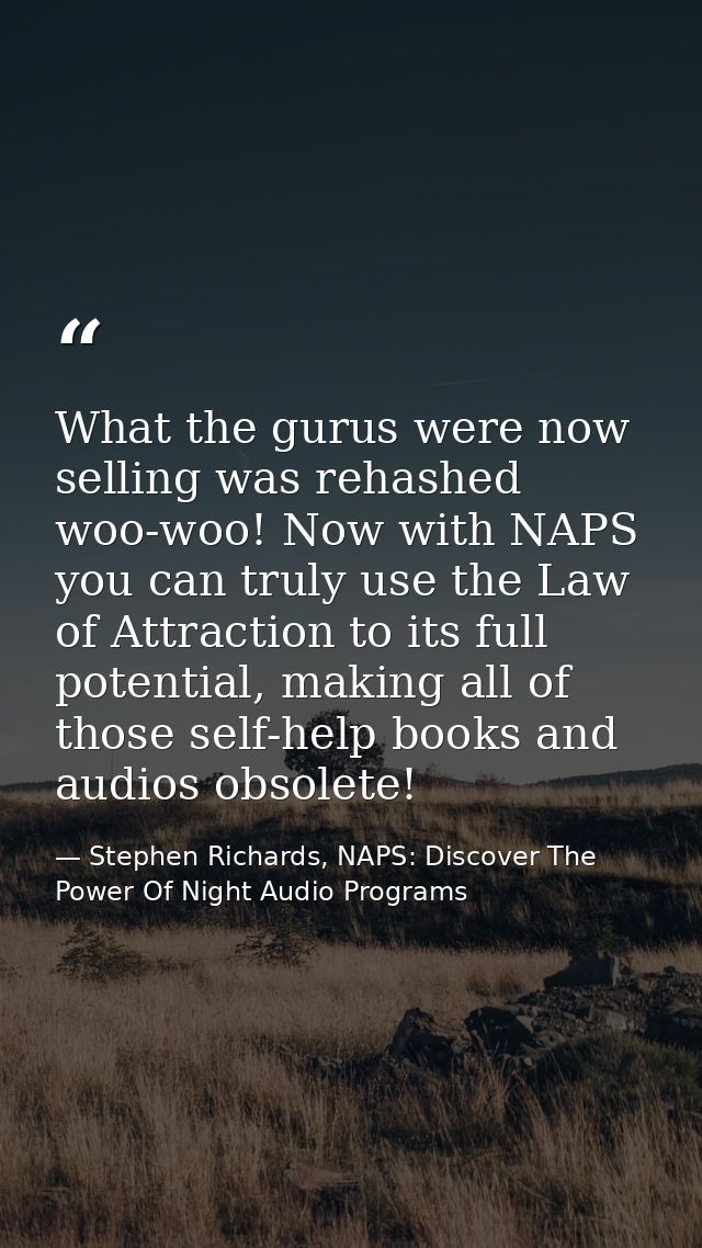What the gurus were now selling was rehashed woo-woo! Now with NAPS you can truly use the Law of Attraction to its full  — Stephen Richards, NAPS: Discover The Power Of Night Audio Programs