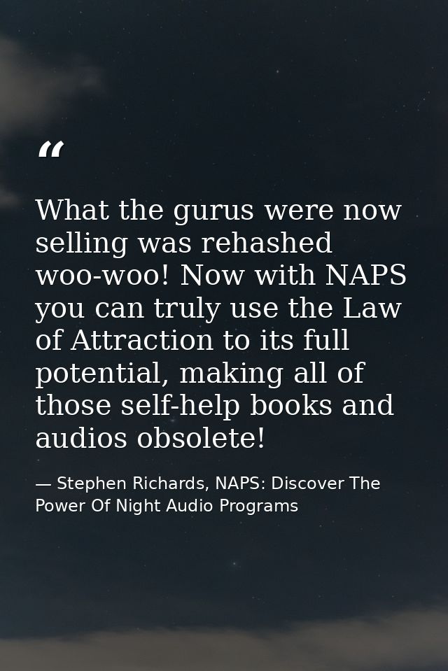 What the gurus were now selling was rehashed woo-woo! Now with NAPS you can truly use the Law of Attraction to its full  — Stephen Richards, NAPS: Discover The Power Of Night Audio Programs