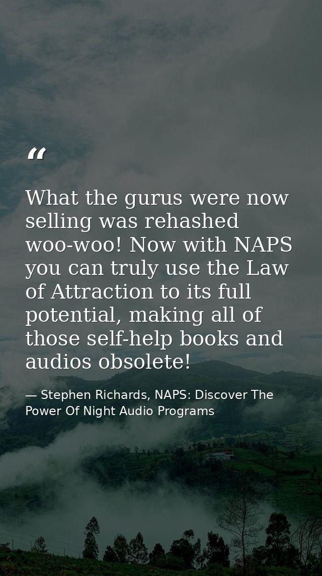What the gurus were now selling was rehashed woo-woo! Now with NAPS you can truly use the Law of Attraction to its full  — Stephen Richards, NAPS: Discover The Power Of Night Audio Programs