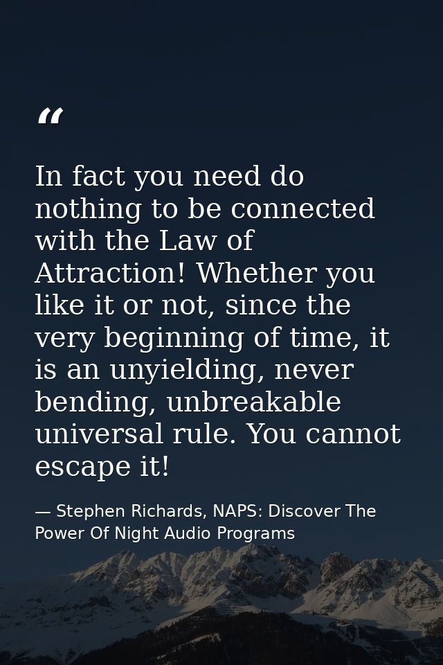 In fact you need do nothing to be connected with the Law of Attraction! Whether you like it or not, since the very begin — Stephen Richards, NAPS: Discover The Power Of Night Audio Programs
