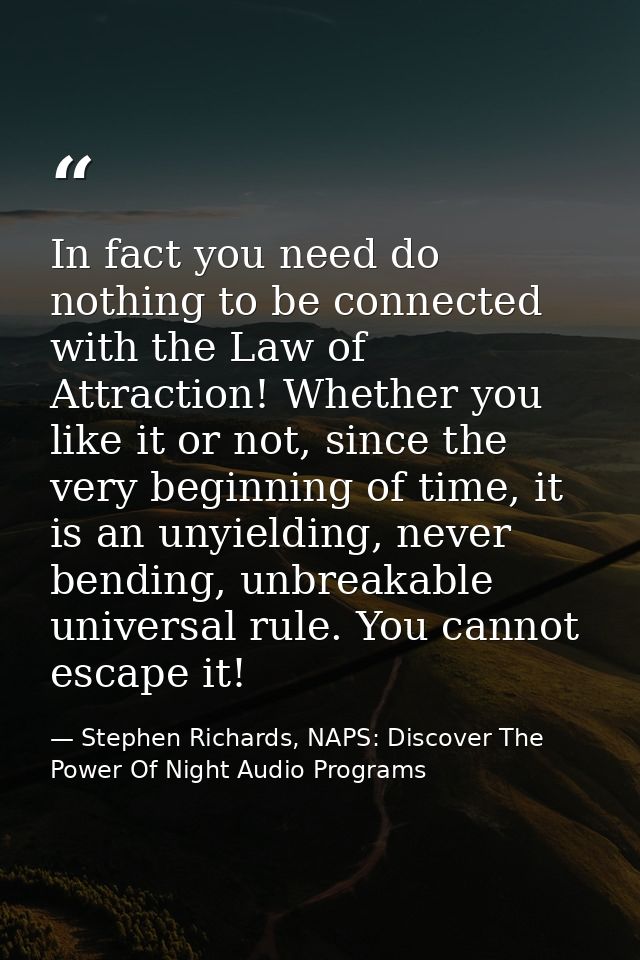 In fact you need do nothing to be connected with the Law of Attraction! Whether you like it or not, since the very begin — Stephen Richards, NAPS: Discover The Power Of Night Audio Programs