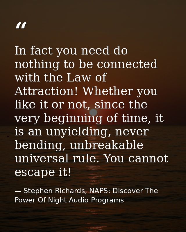 In fact you need do nothing to be connected with the Law of Attraction! Whether you like it or not, since the very begin — Stephen Richards, NAPS: Discover The Power Of Night Audio Programs
