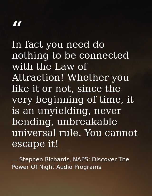 In fact you need do nothing to be connected with the Law of Attraction! Whether you like it or not, since the very begin — Stephen Richards, NAPS: Discover The Power Of Night Audio Programs