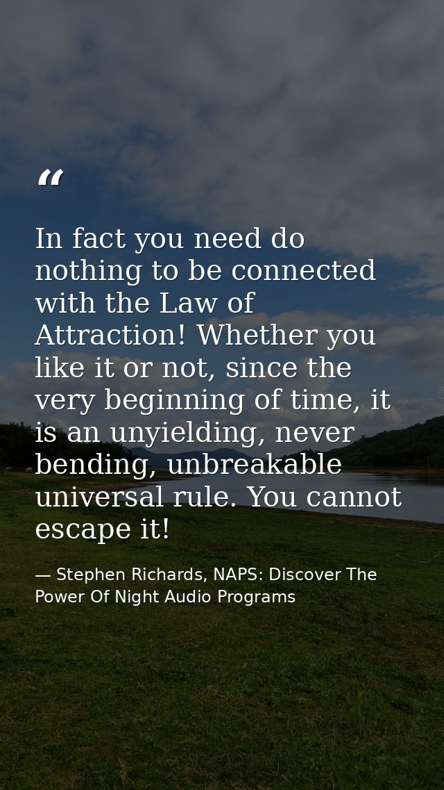 In fact you need do nothing to be connected with the Law of Attraction! Whether you like it or not, since the very begin — Stephen Richards, NAPS: Discover The Power Of Night Audio Programs